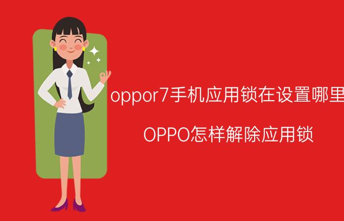 oppor7手机应用锁在设置哪里 OPPO怎样解除应用锁？